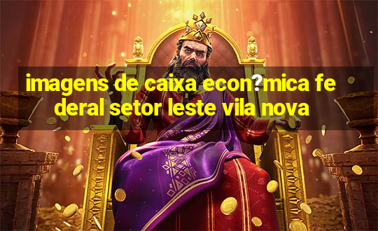 imagens de caixa econ?mica federal setor leste vila nova