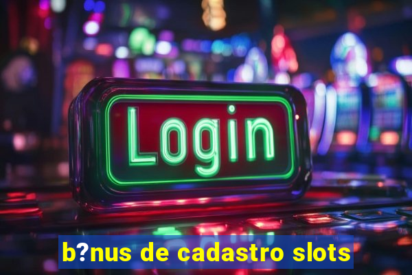 b?nus de cadastro slots