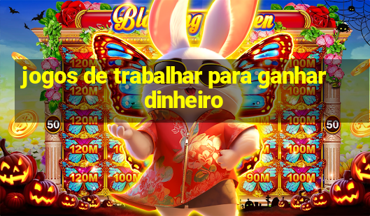 jogos de trabalhar para ganhar dinheiro