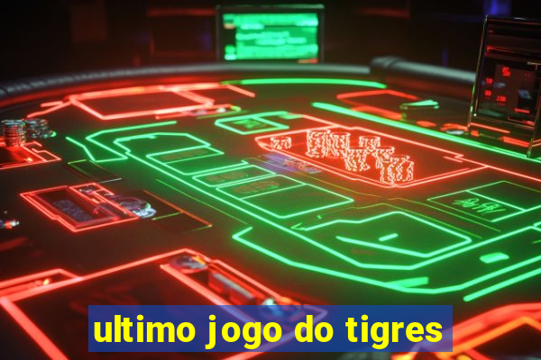 ultimo jogo do tigres