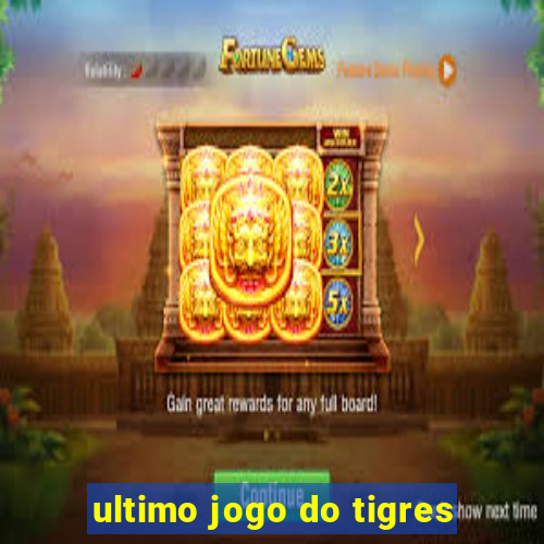 ultimo jogo do tigres