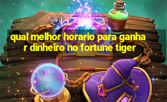 qual melhor horario para ganhar dinheiro no fortune tiger