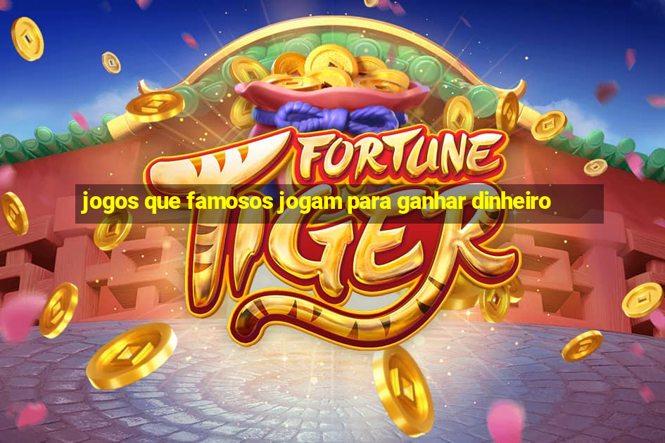 jogos que famosos jogam para ganhar dinheiro