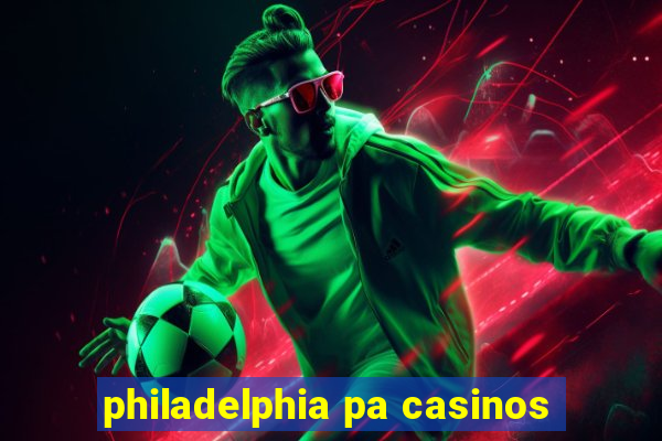 philadelphia pa casinos