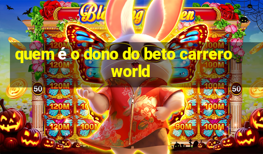 quem é o dono do beto carrero world