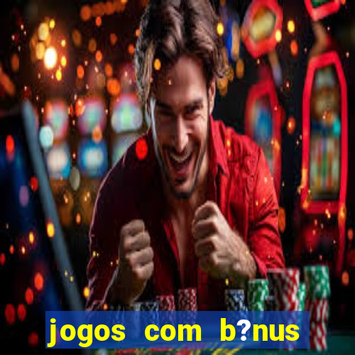 jogos com b?nus grátis no cadastro