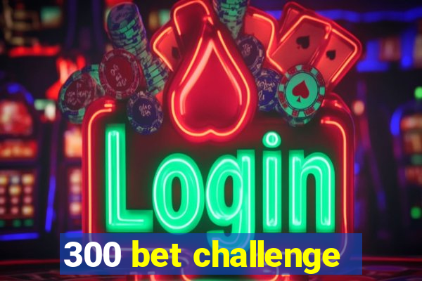 300 bet challenge