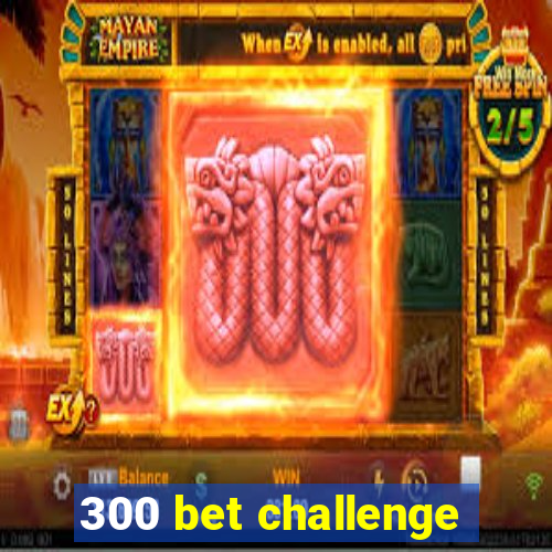 300 bet challenge