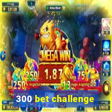 300 bet challenge