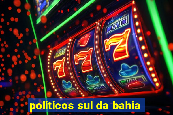 politicos sul da bahia