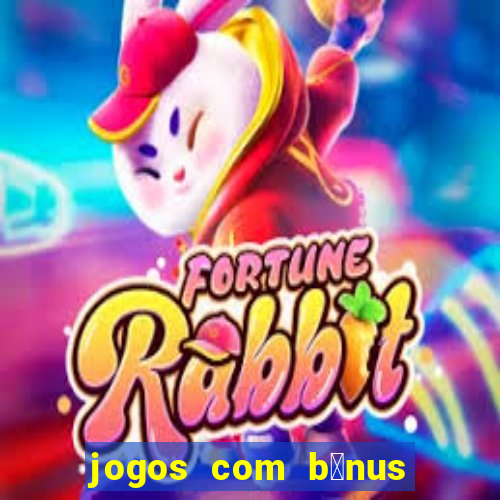 jogos com b么nus gr谩tis no cadastro