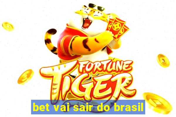 bet vai sair do brasil