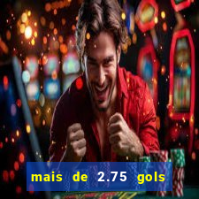 mais de 2.75 gols o que significa