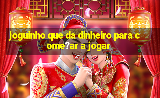 joguinho que da dinheiro para come?ar a jogar