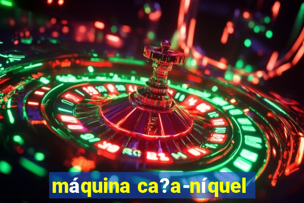 máquina ca?a-níquel