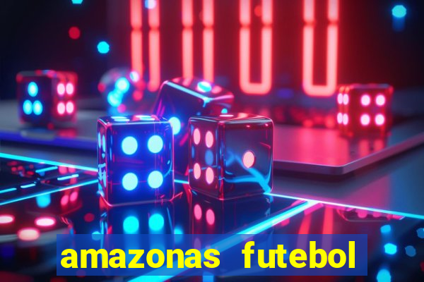 amazonas futebol clube onde assistir