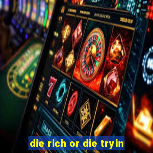 die rich or die tryin