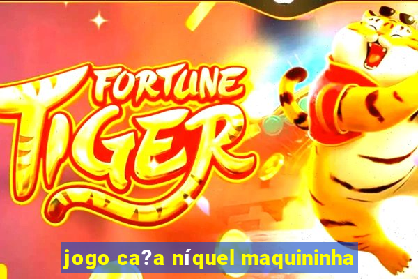 jogo ca?a níquel maquininha