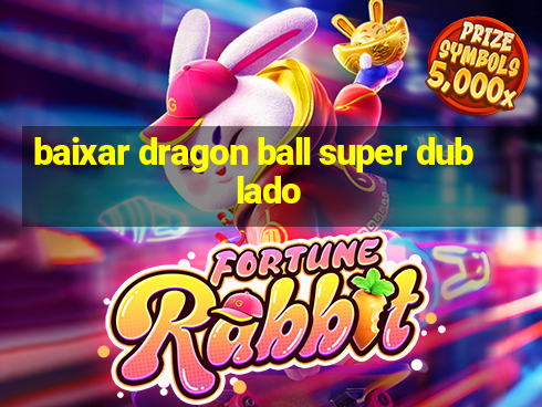 baixar dragon ball super dublado