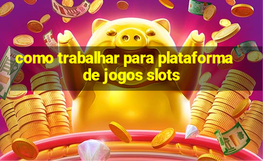 como trabalhar para plataforma de jogos slots