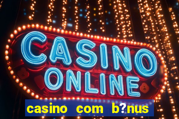 casino com b?nus de cadastro sem deposito