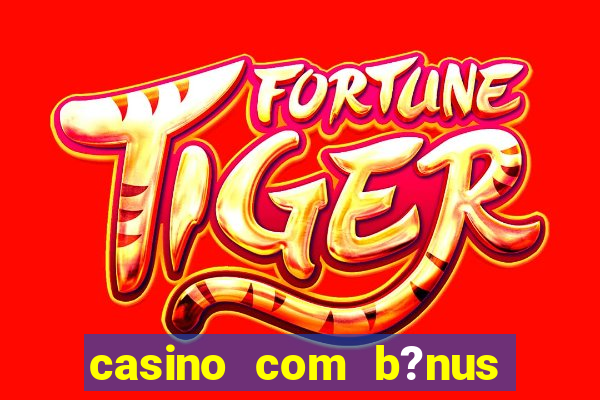 casino com b?nus de cadastro sem deposito