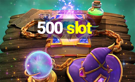 500 slot