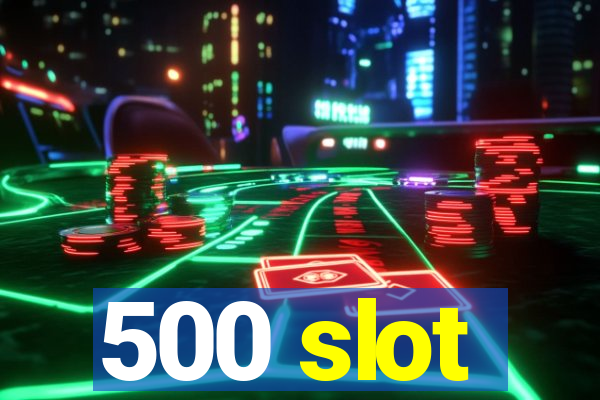 500 slot