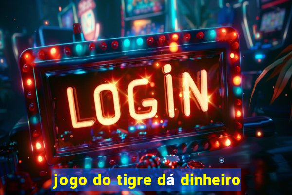 jogo do tigre dá dinheiro