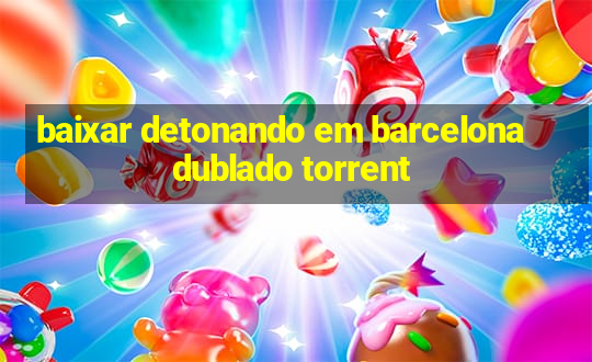 baixar detonando em barcelona dublado torrent