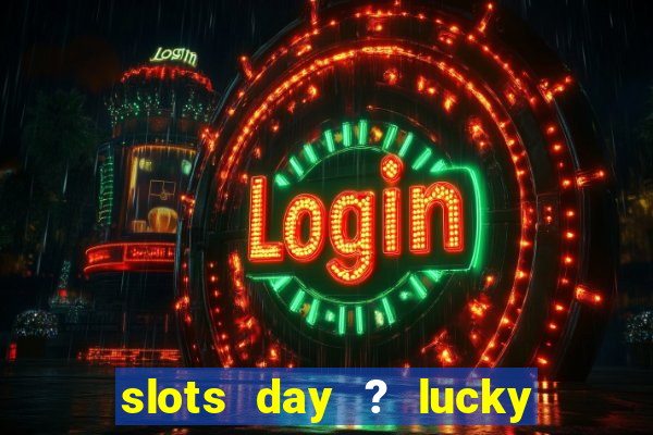 slots day ? lucky cash casino