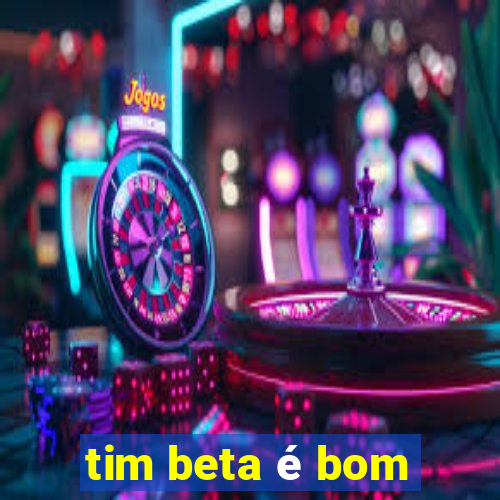 tim beta é bom