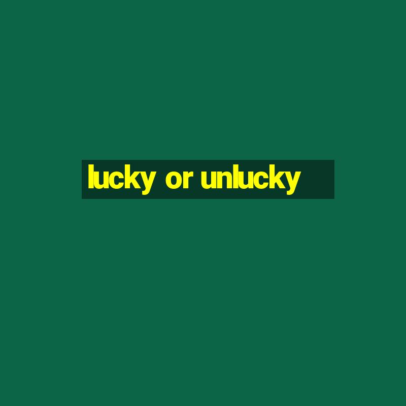 lucky or unlucky