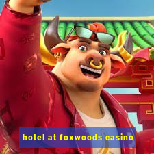 hotel at foxwoods casino