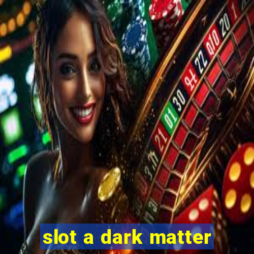 slot a dark matter