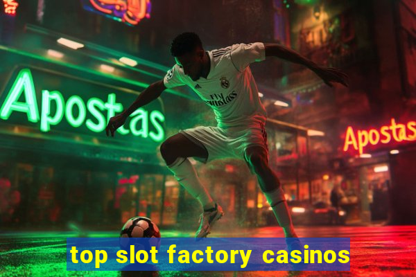 top slot factory casinos