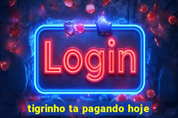 tigrinho ta pagando hoje