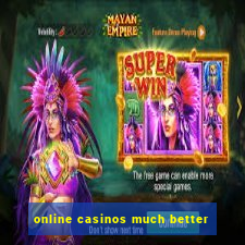 online casinos much better