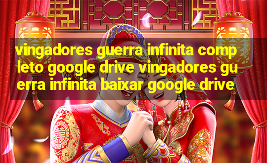 vingadores guerra infinita completo google drive vingadores guerra infinita baixar google drive