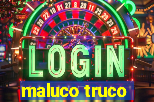 maluco truco