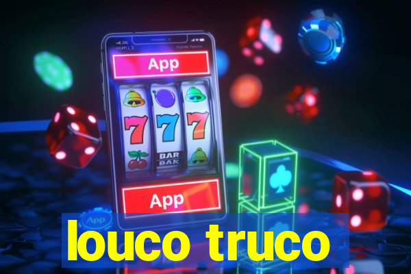 louco truco