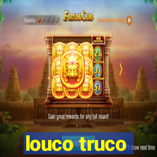 louco truco