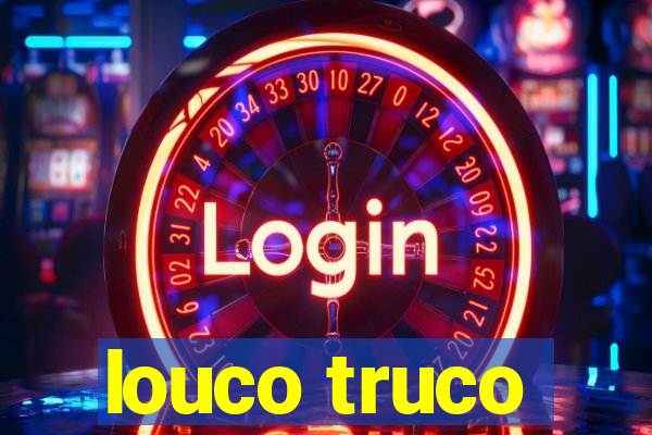 louco truco