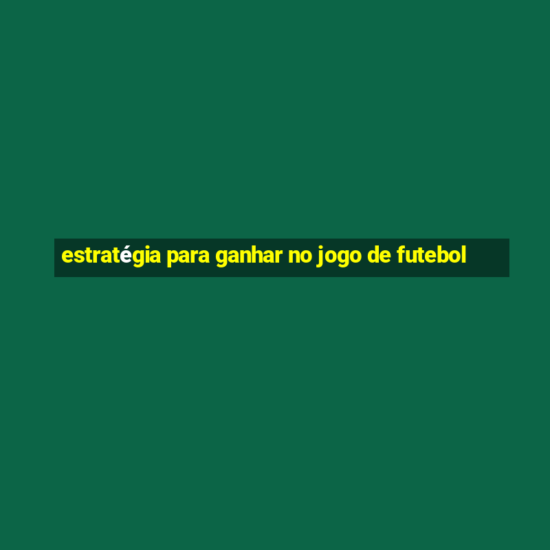 estratégia para ganhar no jogo de futebol