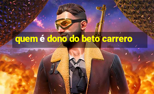 quem é dono do beto carrero