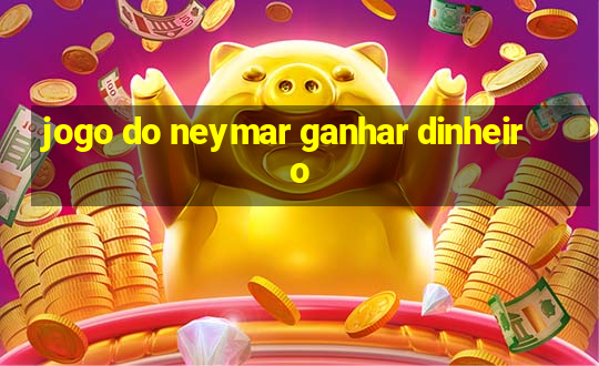 jogo do neymar ganhar dinheiro