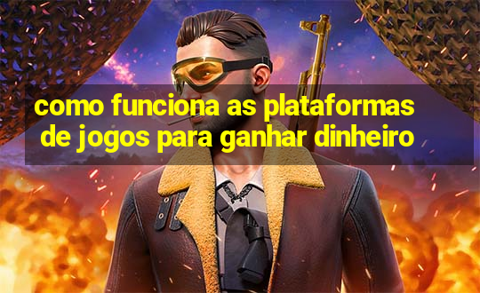 como funciona as plataformas de jogos para ganhar dinheiro