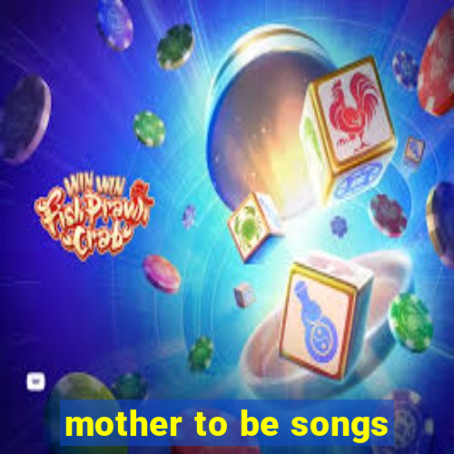 mother to be songs