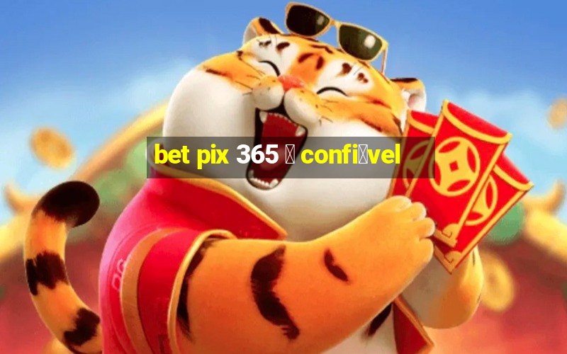 bet pix 365 茅 confi谩vel