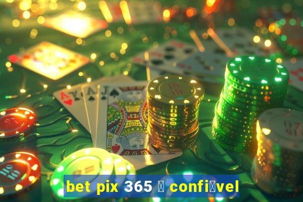 bet pix 365 茅 confi谩vel